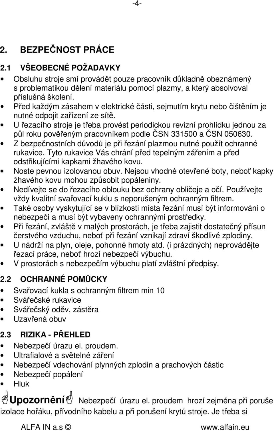 U řezacího stroje je třeba provést periodickou revizní prohlídku jednou za půl roku pověřeným pracovníkem podle ČSN 331500 a ČSN 050630.