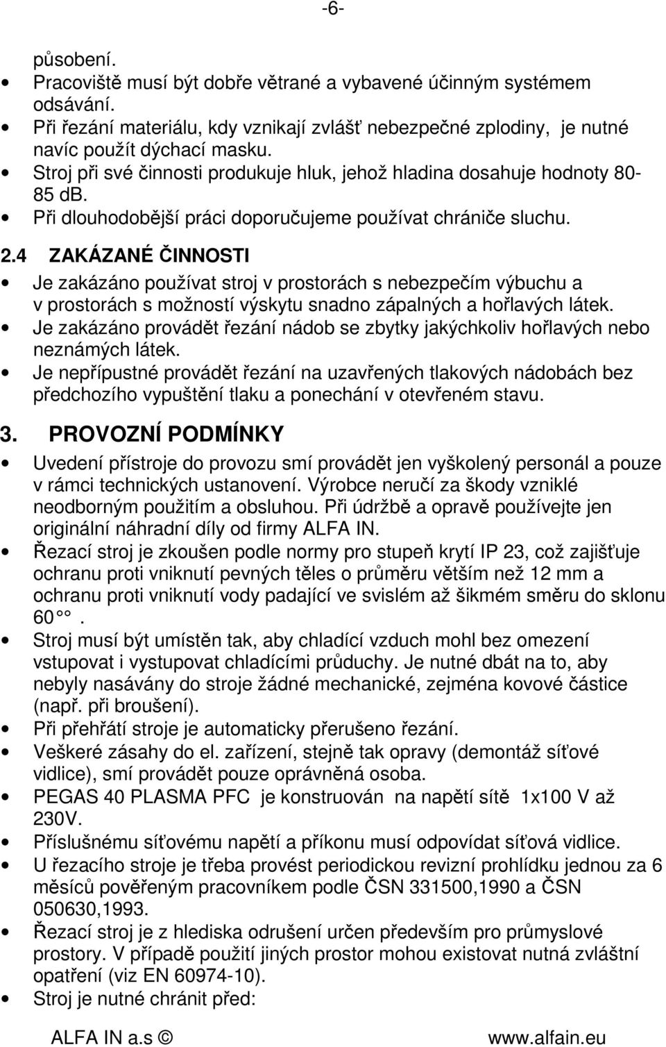 4 ZAKÁZANÉ ČINNOSTI Je zakázáno používat stroj v prostorách s nebezpečím výbuchu a v prostorách s možností výskytu snadno zápalných a hořlavých látek.