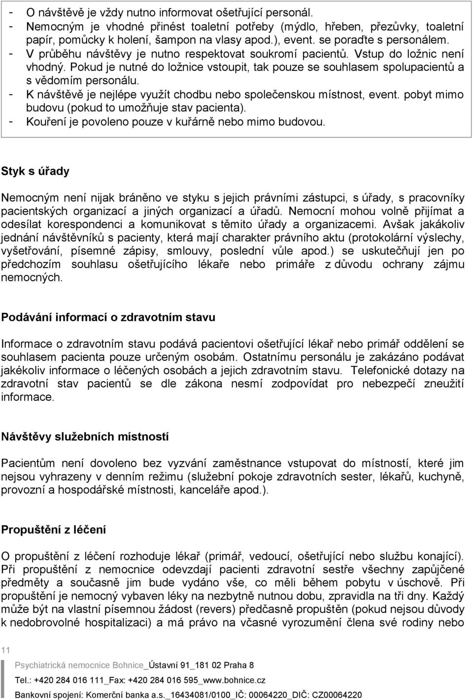 Pokud je nutné do ložnice vstoupit, tak pouze se souhlasem spolupacientů a s vědomím personálu. - K návštěvě je nejlépe využít chodbu nebo společenskou místnost, event.