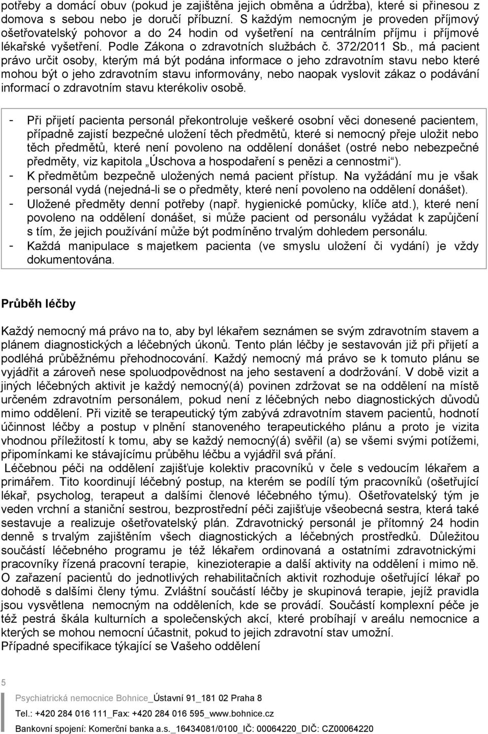 , má pacient právo určit osoby, kterým má být podána informace o jeho zdravotním stavu nebo které mohou být o jeho zdravotním stavu informovány, nebo naopak vyslovit zákaz o podávání informací o