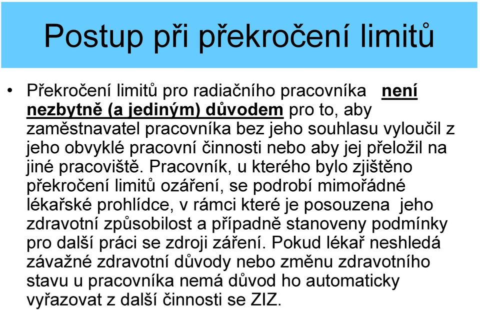 Pracovník, u kterého bylo zjištěno překročení limitů ozáření, se podrobí mimořádné lékařské prohlídce, v rámci které je posouzena jeho zdravotní