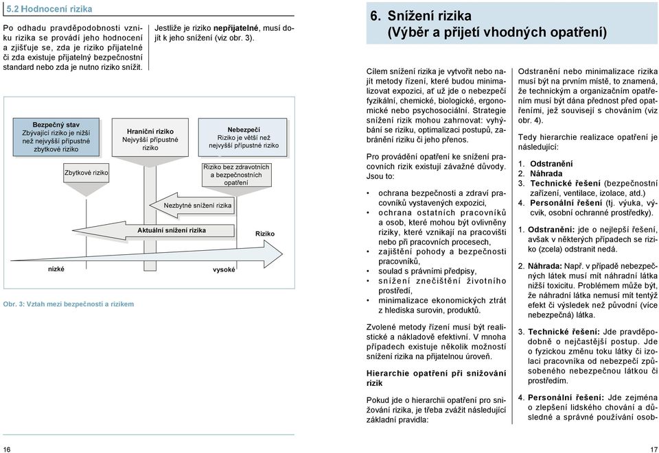 Snížení rizika (Výběr a přijetí vhodných opatření) Cílem snížení rizika je vytvořit nebo najít metody řízení, které budou minimalizovat expozici, ať už jde o nebezpečí fyzikální, chemické,