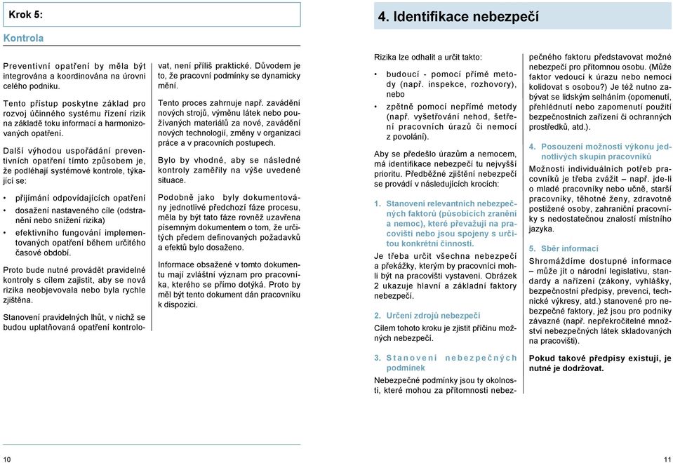 Další výhodou uspořádání preventivních opatření tímto způsobem je, že podléhají systémové kontrole, týkající se: přijímání odpovídajících opatření dosažení nastaveného cíle (odstranění nebo snížení