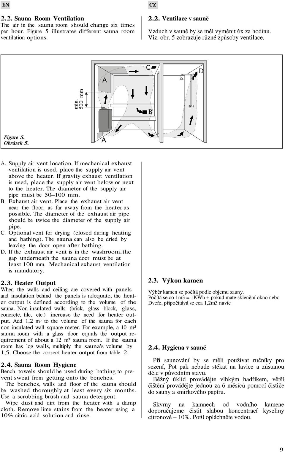 If gravity exhaust ventilation is used, place the supply air vent below or next to the heater. The diameter of the supply air pipe must be 50 100 mm. B. Exhaust air vent.