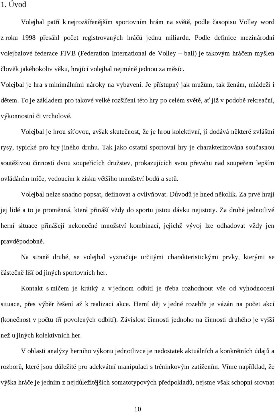 Volejbal je hra s minimálními nároky na vybavení. Je přístupný jak mužům, tak ženám, mládeži i dětem.