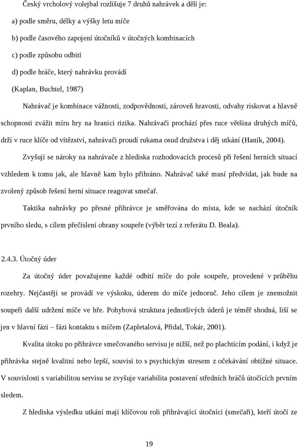 Nahrávači prochází přes ruce většina druhých míčů, drží v ruce klíče od vítězství, nahrávači proudí rukama osud družstva i děj utkání (Haník, 2004).