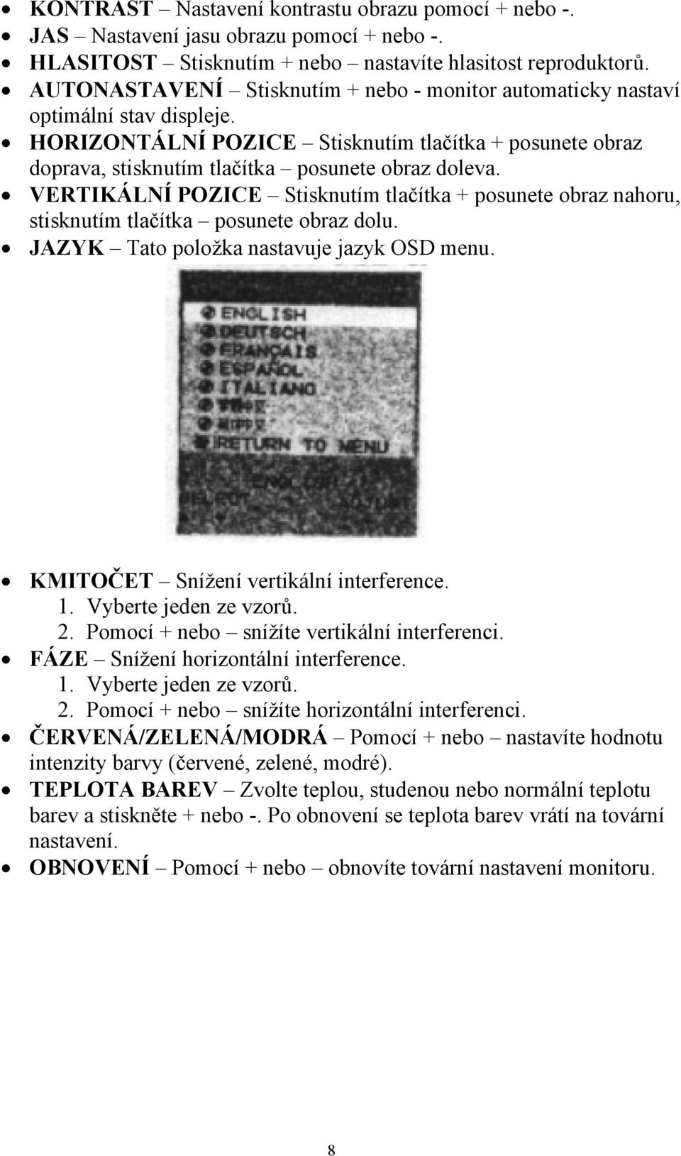 VERTIKÁLNÍ POZICE Stisknutím tlačítka + posunete obraz nahoru, stisknutím tlačítka posunete obraz dolu. JAZYK Tato položka nastavuje jazyk OSD menu. KMITOČET Snížení vertikální interference. 1.