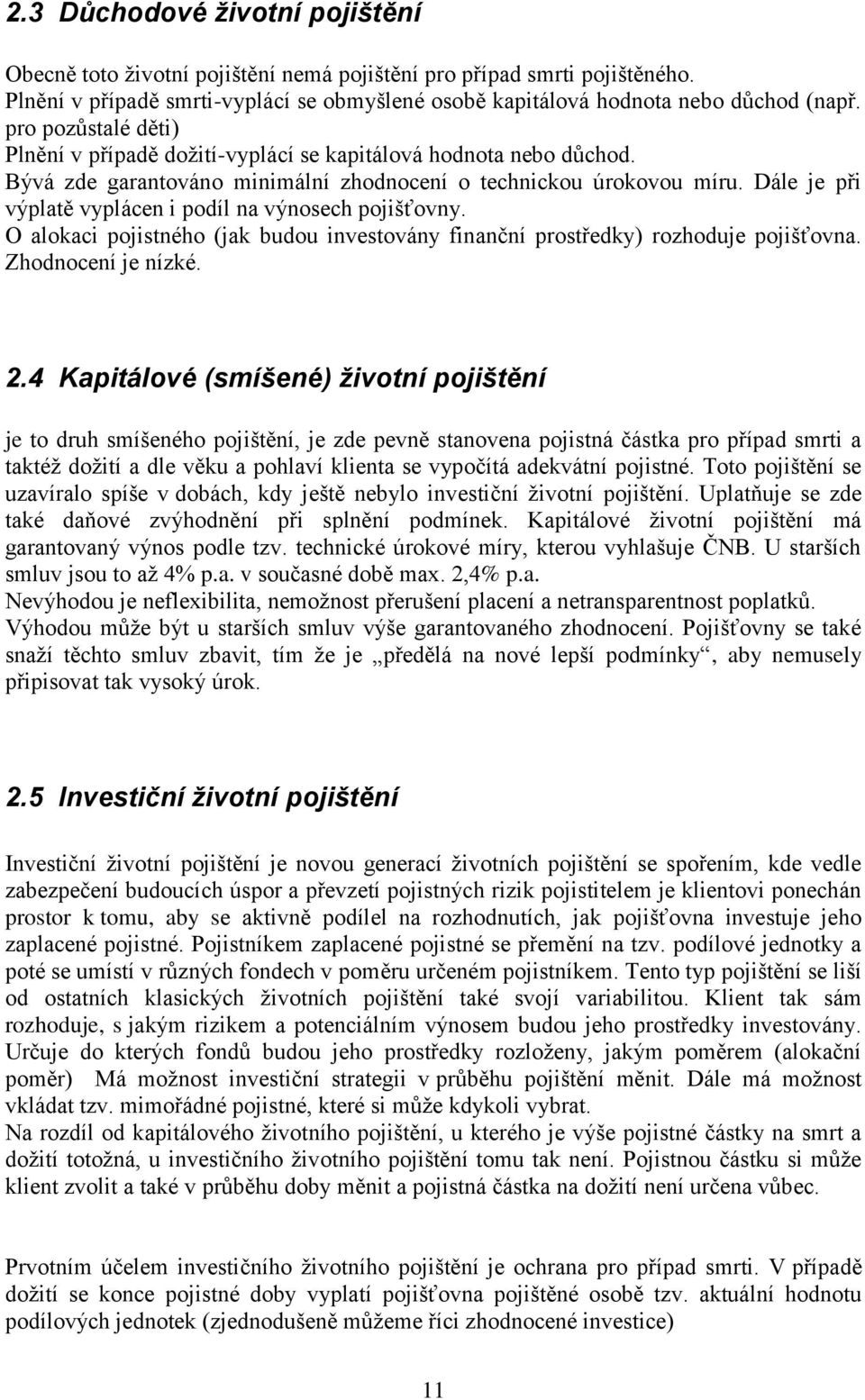 Dále je při výplatě vyplácen i podíl na výnosech pojišťovny. O alokaci pojistného (jak budou investovány finanční prostředky) rozhoduje pojišťovna. Zhodnocení je nízké. 2.