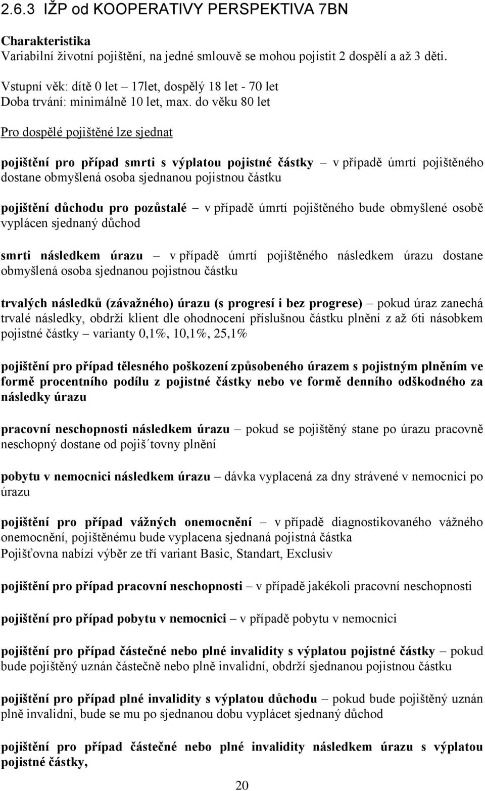 do věku 80 let Pro dospělé pojištěné lze sjednat pojištění pro případ smrti s výplatou pojistné částky v případě úmrtí pojištěného dostane obmyšlená osoba sjednanou pojistnou částku pojištění důchodu