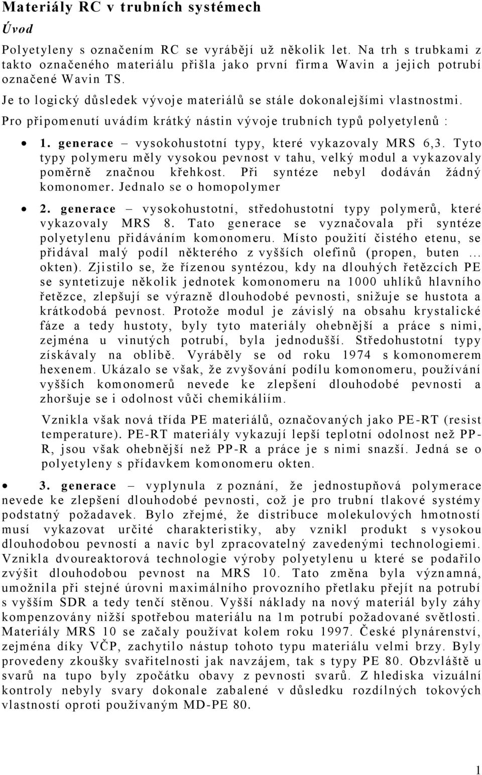 Pro připomenutí uvádím krátký nástin vývoje trubních typů polyetylenů : 1. generace vysokohustotní typy, které vykazovaly MRS 6,3.