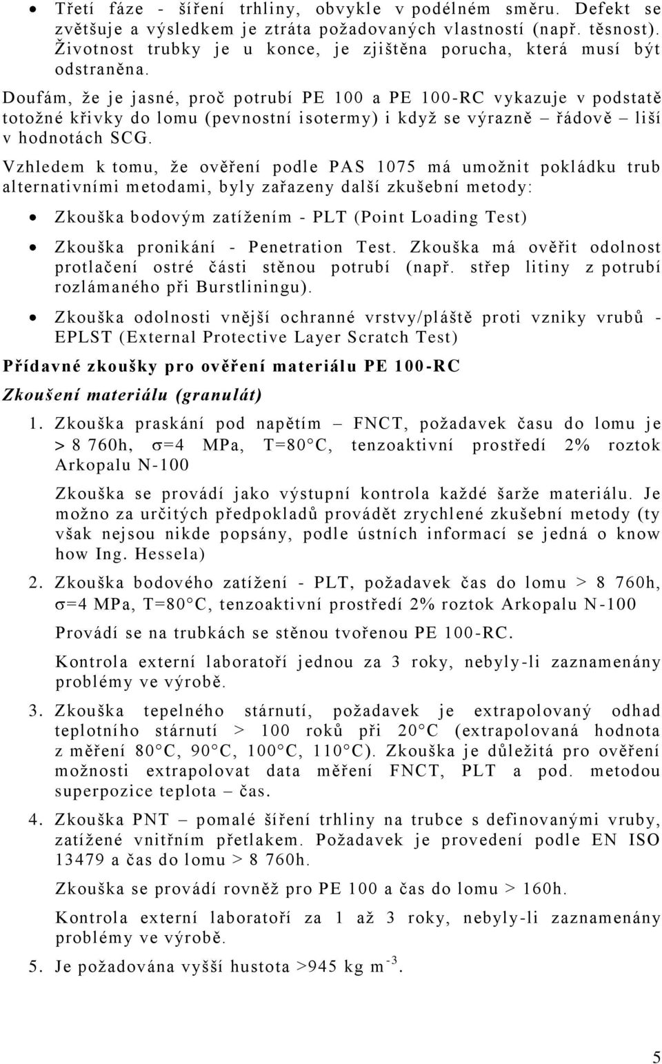 Doufám, ţe je jasné, proč potrubí PE 100 a PE 100 -RC vykazuje v podstatě totoţné křivky do lomu (pevnostní isotermy) i kdyţ se výrazně řádově liší v hodnotách SCG.