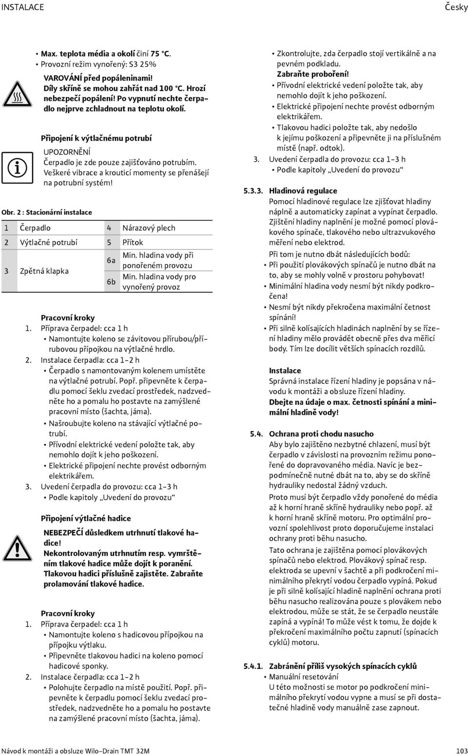 Veškeré vibrace a krouticí momenty se přenášejí na potrubní systém! Obr. 2 : Stacionární instalace 1 Čerpadlo 4 Nárazový plech 2 Výtlačné potrubí 5 Přítok Min.