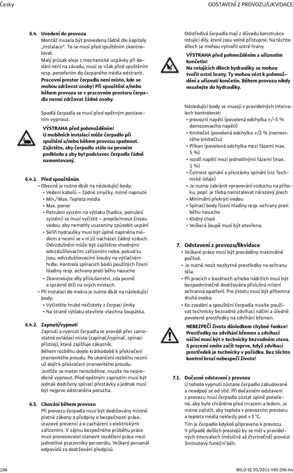 Pracovní prostor čerpadla není místo, kde se mohou zdržovat osoby! Při spouštění a/nebo během provozu se v pracovním prostoru čerpadla nesmí zdržovat žádné osoby.