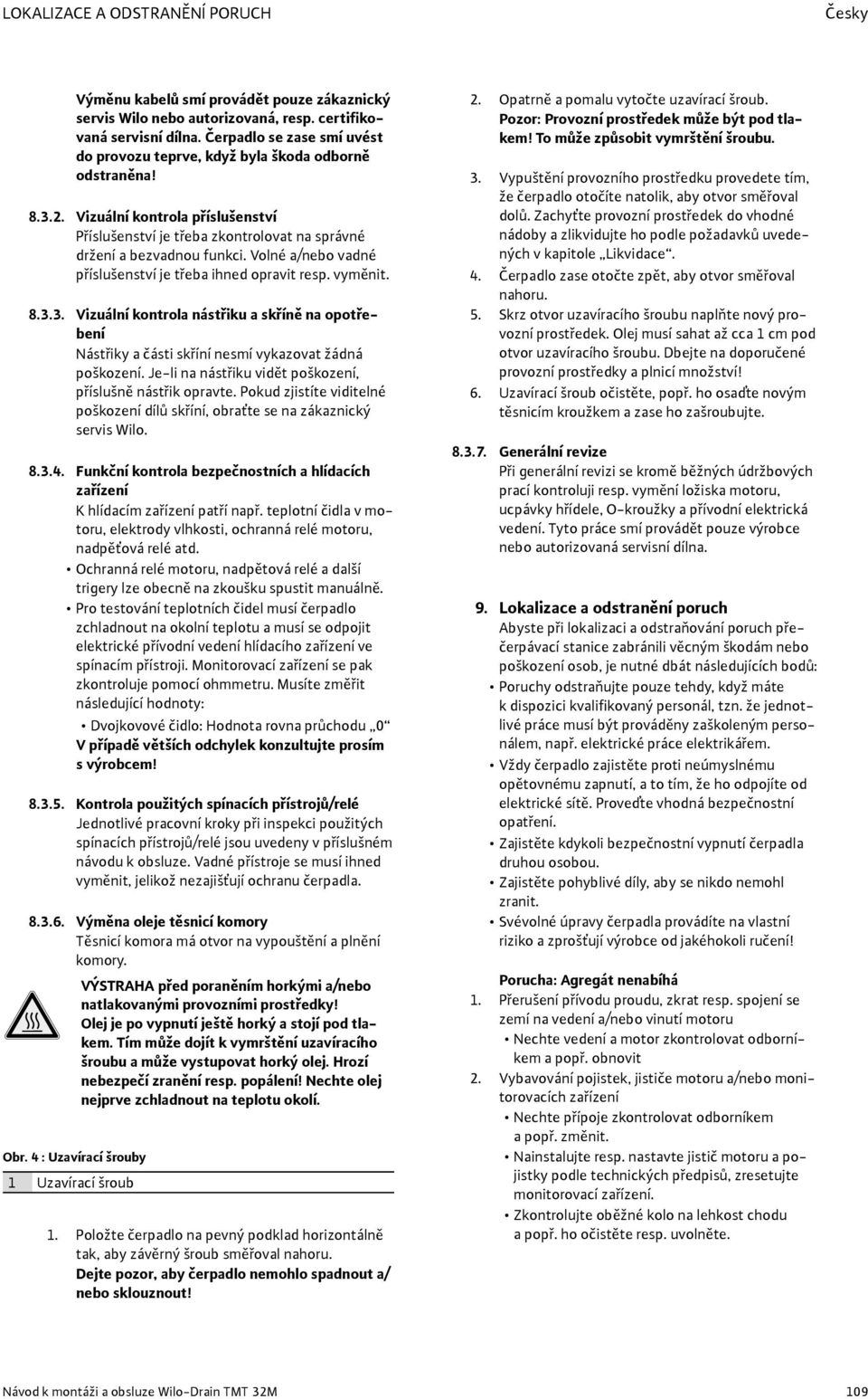 Volné a/nebo vadné příslušenství je třeba ihned opravit resp. vyměnit. 8.3.3. Vizuální kontrola nástřiku a skříně na opotřebení Nástřiky a části skříní nesmí vykazovat žádná poškození.