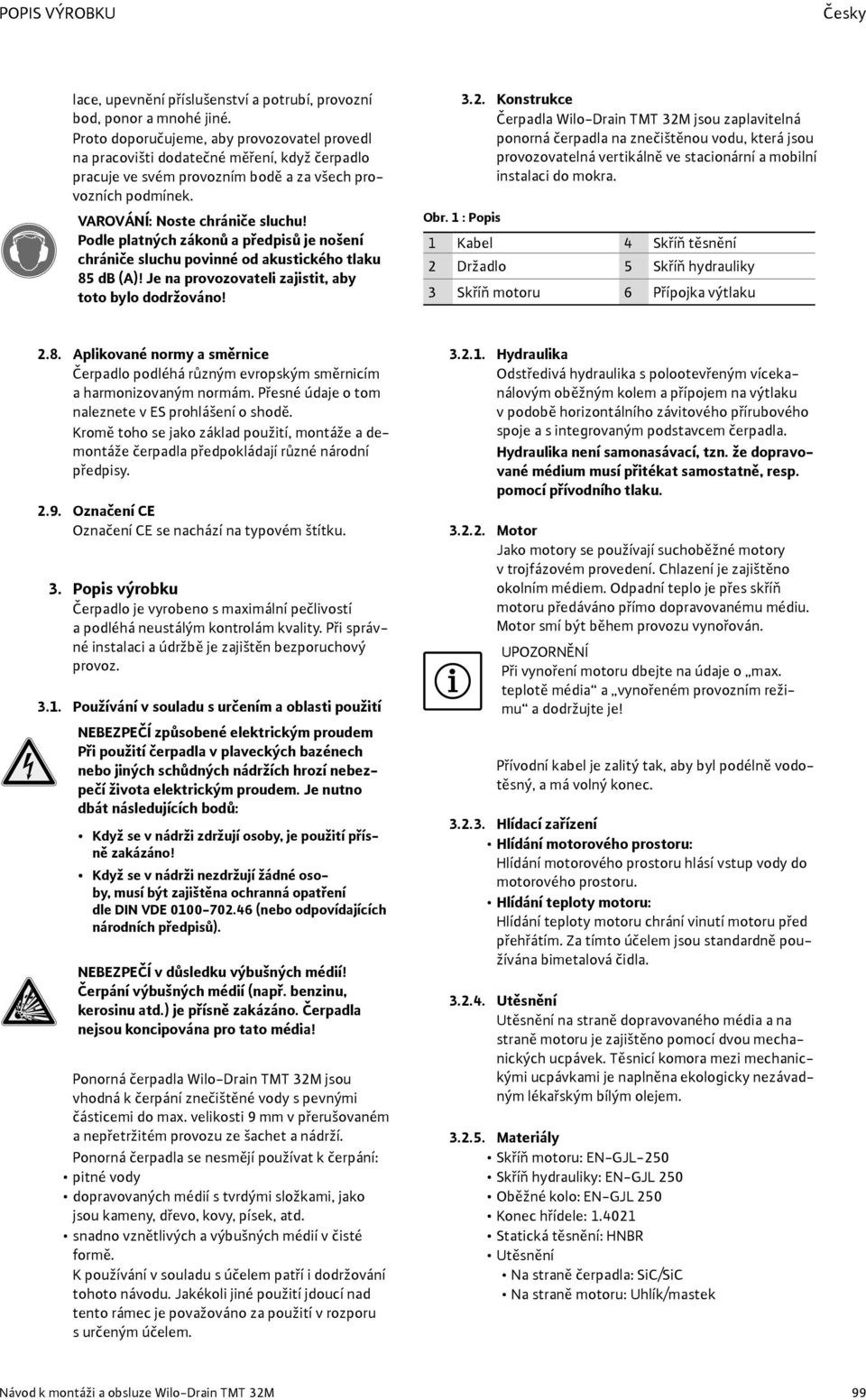 Podle platných zákonů a předpisů je nošení chrániče sluchu povinné od akustického tlaku 85 db (A)! Je na provozovateli zajistit, aby toto bylo dodržováno! 3.2.