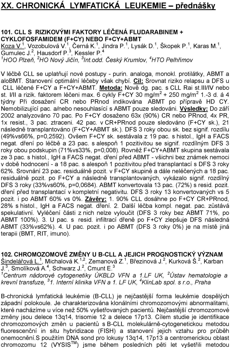 analoga, monokl. protilátky, ABMT a alobmt. Stanovení optimální léčeby však chybí. Cíl: Srovnat riziko relapsu a DFS u CLL léčené F+CY a F+CY+ABMT. Metoda: Nově dg. pac. s CLL Rai st.iii/iv nebo st.