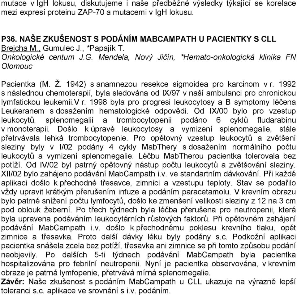 1942) s anamnezou resekce sigmoidea pro karcinom v r. 1992 s následnou chemoterapií, byla sledována od IX/97 v naší ambulanci pro chronickou lymfatickou leukemii.v r. 1998 byla pro progresi leukocytosy a B symptomy léčena Leukeranem s dosažením hematologické odpovědi.