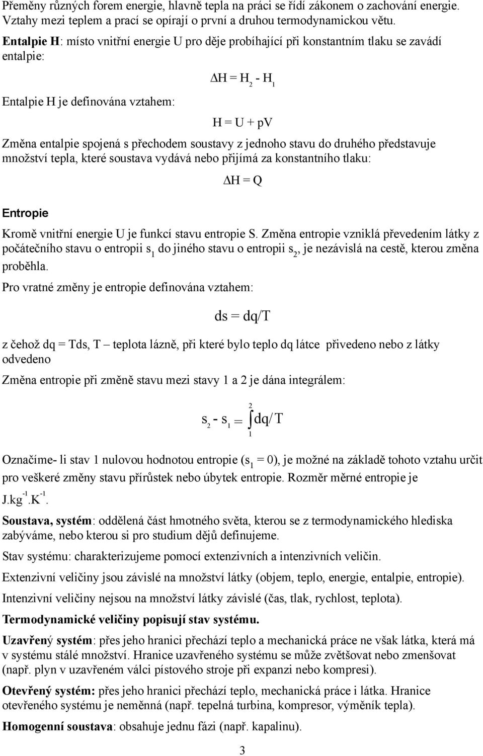 soustavy z jednoho stavu do druhého představuje množství tepla, které soustava vydává nebo přijímá za konstantního tlaku: H = Q Entropie Kromě vnitřní energie U je funkcí stavu entropie S.
