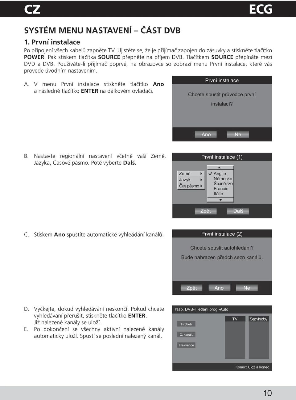 Používáte-li přijímač poprvé, na obrazovce so zobrazí menu První instalace, které vás provede úvodním nastavením. A.