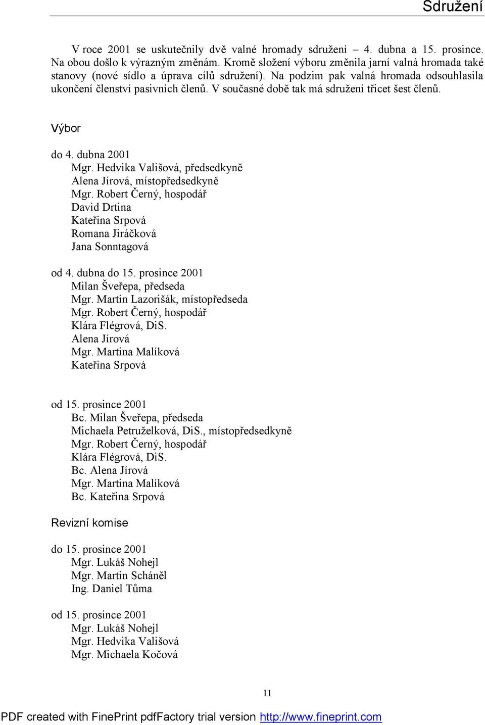 V současné době tak má sdružení třicet šest členů. Výbor do 4. dubna 2001 Mgr. Hedvika Vališová, předsedkyně Alena Jírová, místopředsedkyně Mgr.