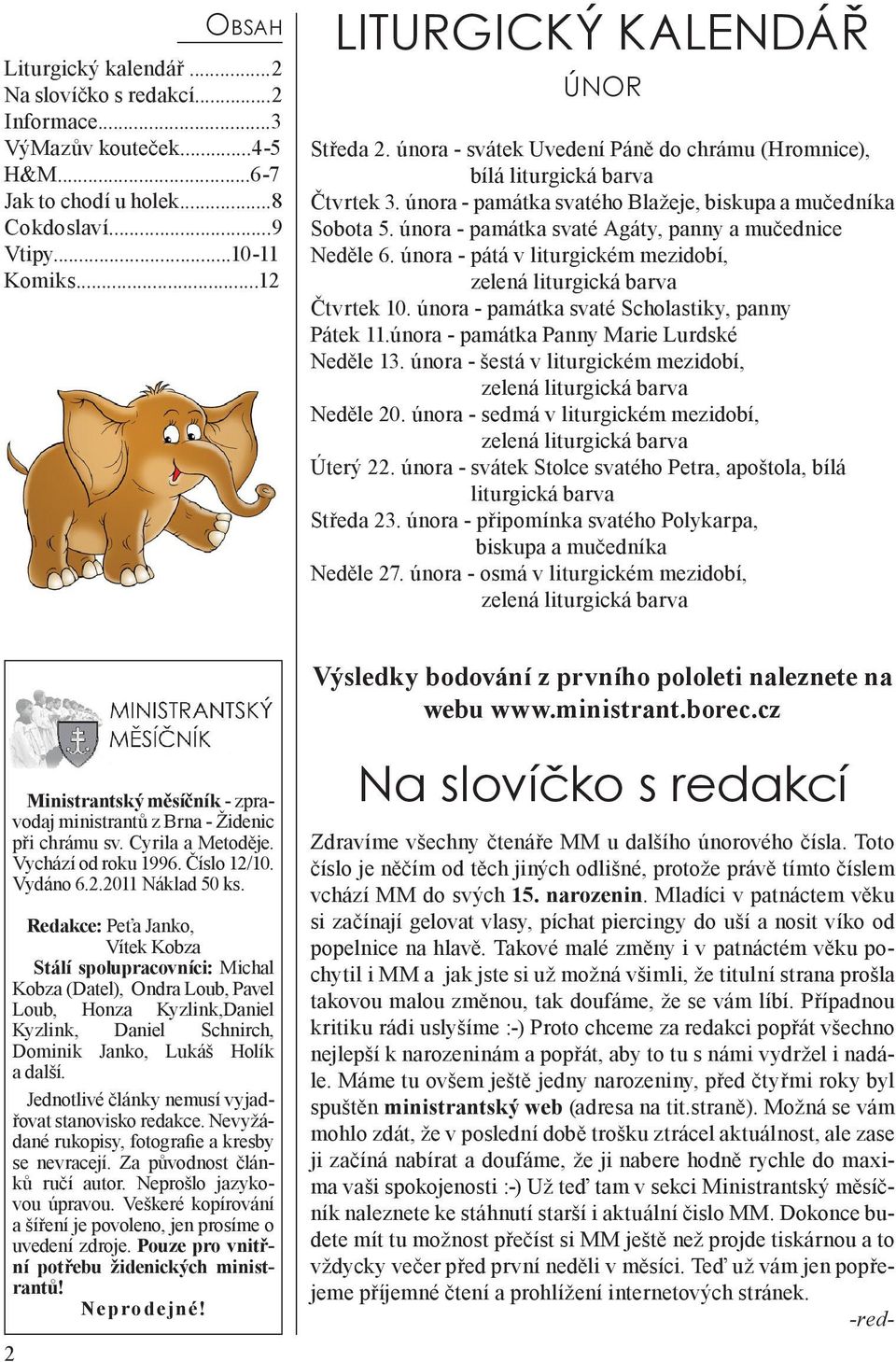 února - památka svaté Agáty, panny a mučednice Neděle 6. února - pátá v liturgickém mezidobí, zelená liturgická barva Čtvrtek 10. února - památka svaté Scholastiky, panny Pátek 11.