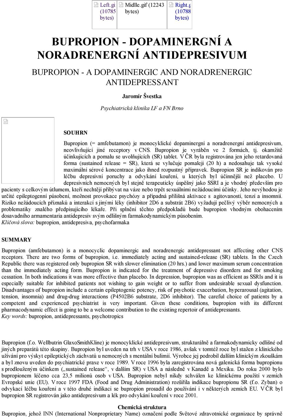 Bupropion (= amfebutamon) je monocyklické dopaminergní a noradrenergní antidepresivum, neovlivňující jiné receptory v CNS. Bupropion je vyráběn ve 2 formách, tj.