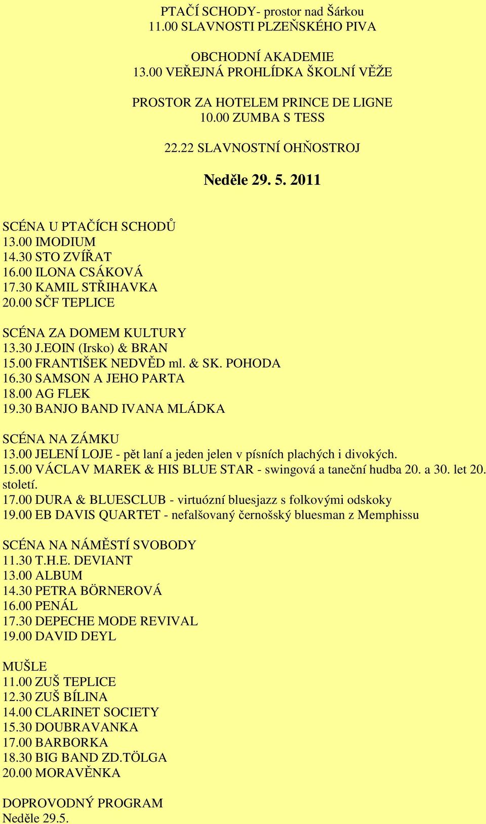 EOIN (Irsko) & BRAN 15.00 FRANTIŠEK NEDVĚD ml. & SK. POHODA 16.30 SAMSON A JEHO PARTA 18.00 AG FLEK 19.30 BANJO BAND IVANA MLÁDKA SCÉNA NA ZÁMKU 13.