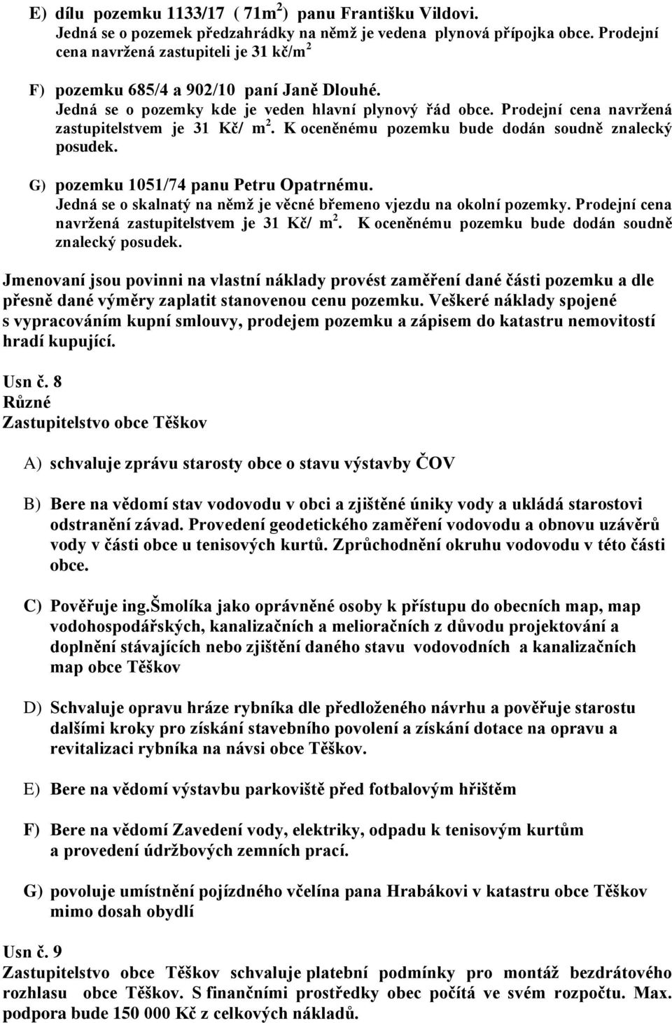 Prodejní cena navržená zastupitelstvem je 31 Kč/ m 2. K oceněnému pozemku bude dodán soudně znalecký posudek. G) pozemku 1051/74 panu Petru Opatrnému.