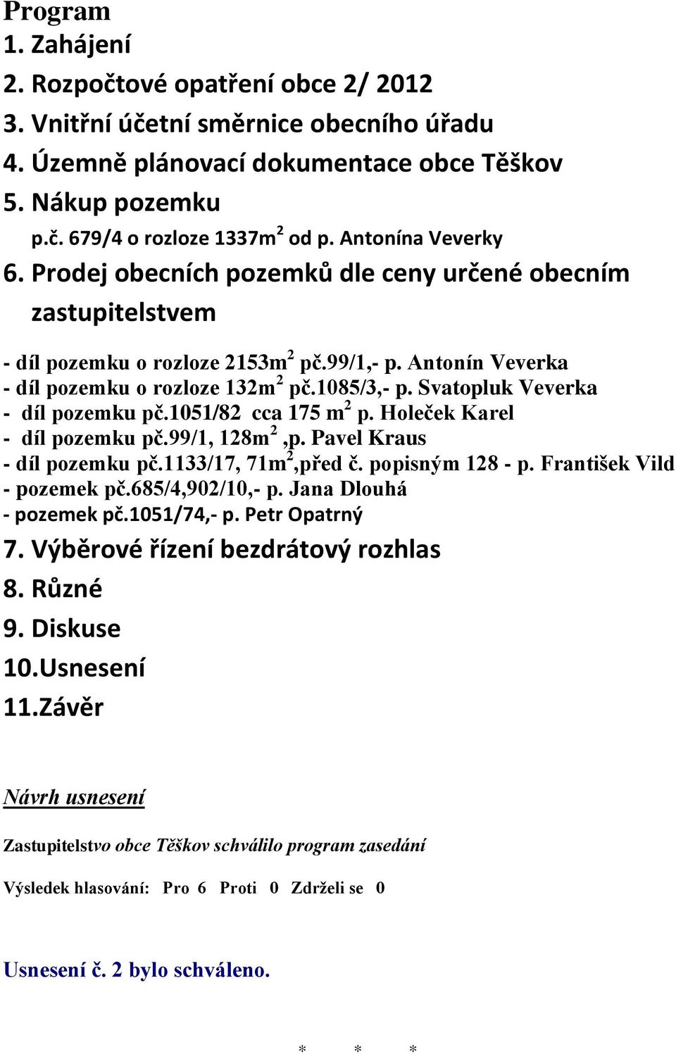 Svatopluk Veverka - díl pozemku pč.1051/82 cca 175 m 2 p. Holeček Karel - díl pozemku pč.99/1, 128m 2,p. Pavel Kraus - díl pozemku pč.1133/17, 71m 2,před č. popisným 128 - p.