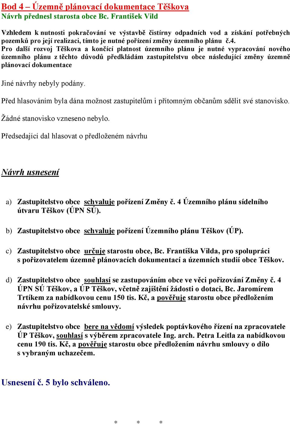 Pro další rozvoj Těškova a končící platnost územního plánu je nutné vypracování nového územního plánu z těchto důvodů předkládám zastupitelstvu obce následující změny územně plánovací dokumentace