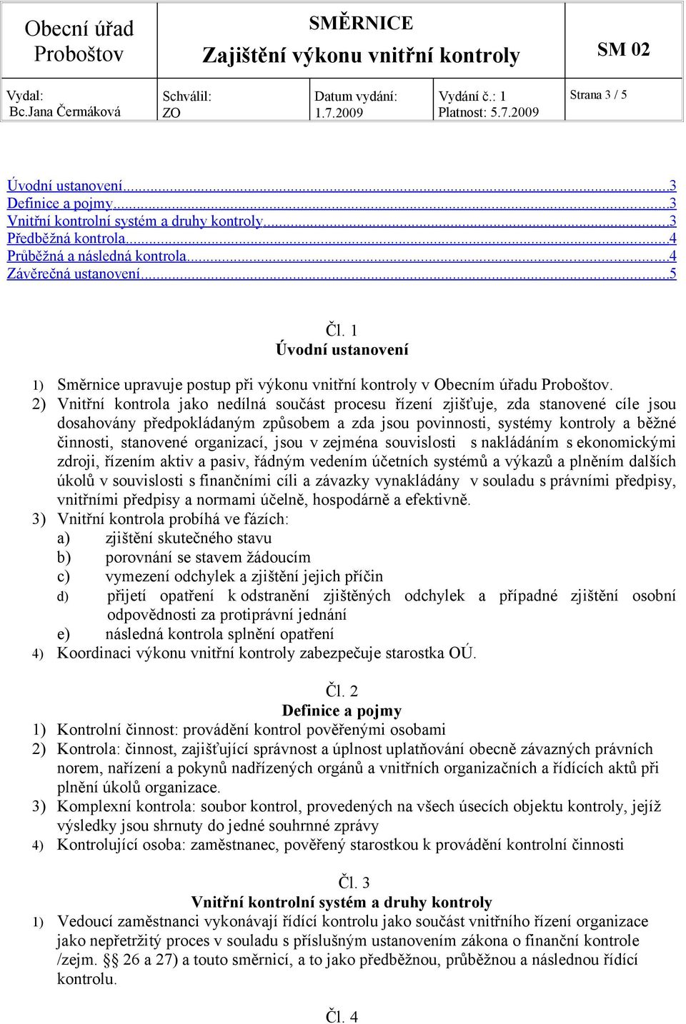 2) Vnitřní kontrola jako nedílná součást procesu řízení zjišťuje, zda stanovené cíle jsou dosahovány předpokládaným způsobem a zda jsou povinnosti, systémy kontroly a běžné činnosti, stanovené