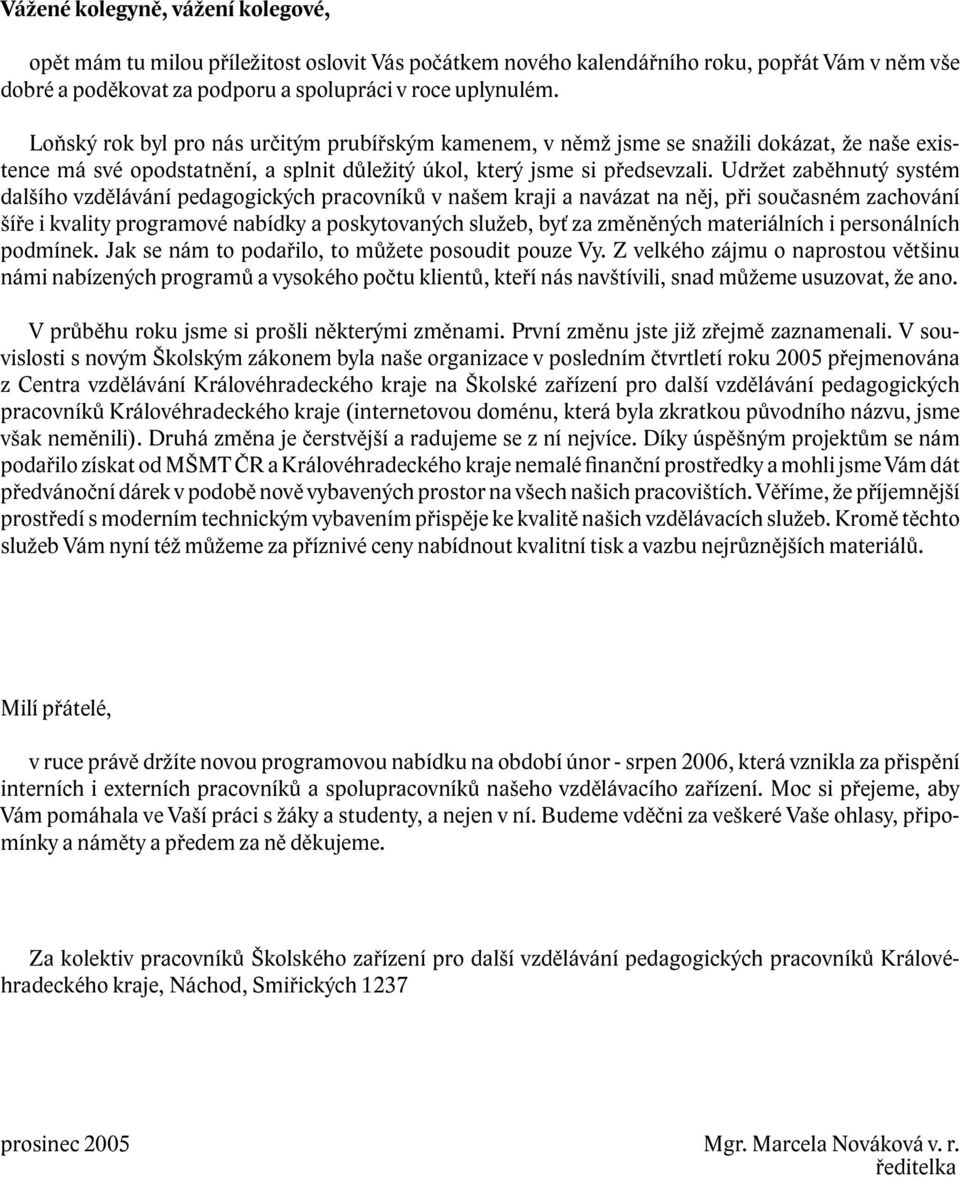 Udržet zaběhnutý systém dalšího vzdělávání pedagogických pracovníků v našem kraji a navázat na něj, při současném zachování šíře i kvality programové nabídky a poskytovaných služeb, byť za změněných