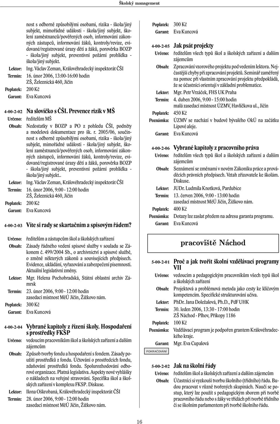 Václav Zeman, Královéhradecký inspektorát ČŠI 16. únor 2006, 13:00-16:00 hodin ZŠ, Železnická 460, Jičín 200 Kč Eva Kuncová 4-00-2-02 Na slovíčko s ČŠI.