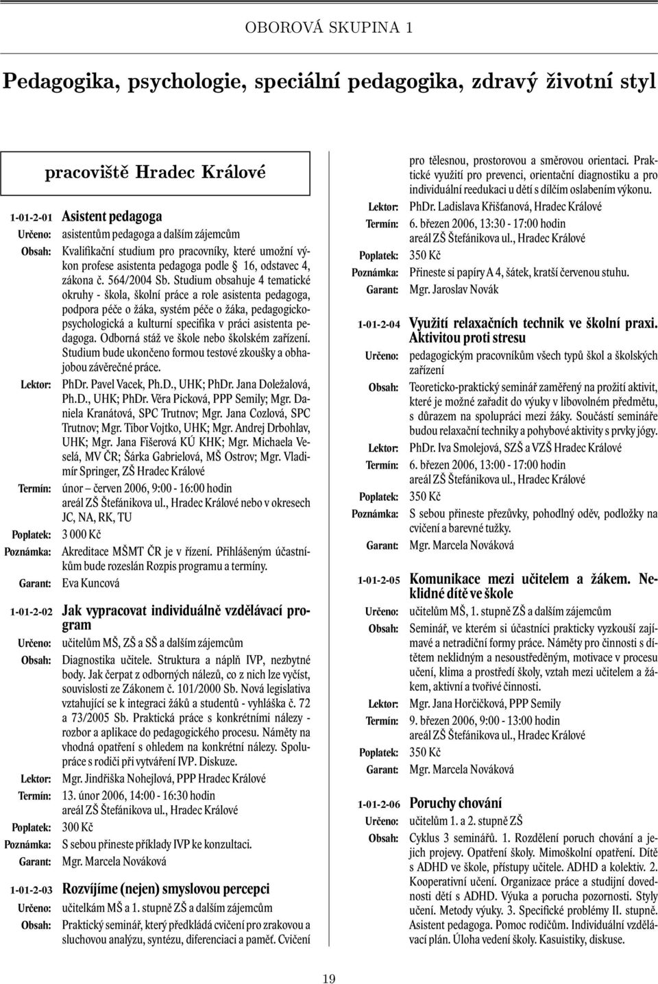 Studium obsahuje 4 tematické okruhy - škola, školní práce a role asistenta pedagoga, podpora péče o žáka, systém péče o žáka, pedagogickopsychologická a kulturní specifika v práci asistenta pedagoga.