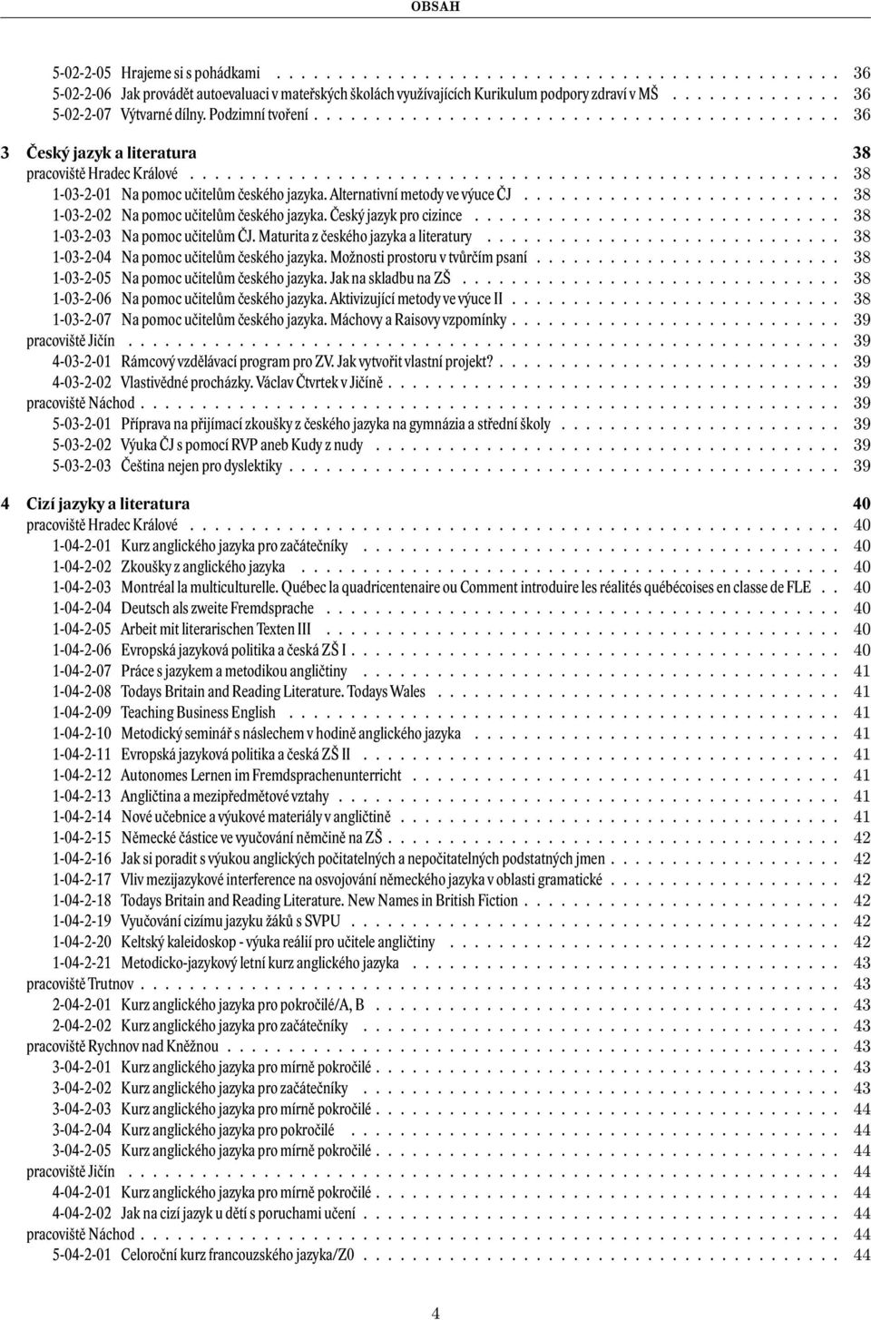 .................................................... 38 1-03-2-01 Na pomoc učitelům českého jazyka. Alternativní metody ve výuce ČJ.......................... 38 1-03-2-02 Na pomoc učitelům českého jazyka.