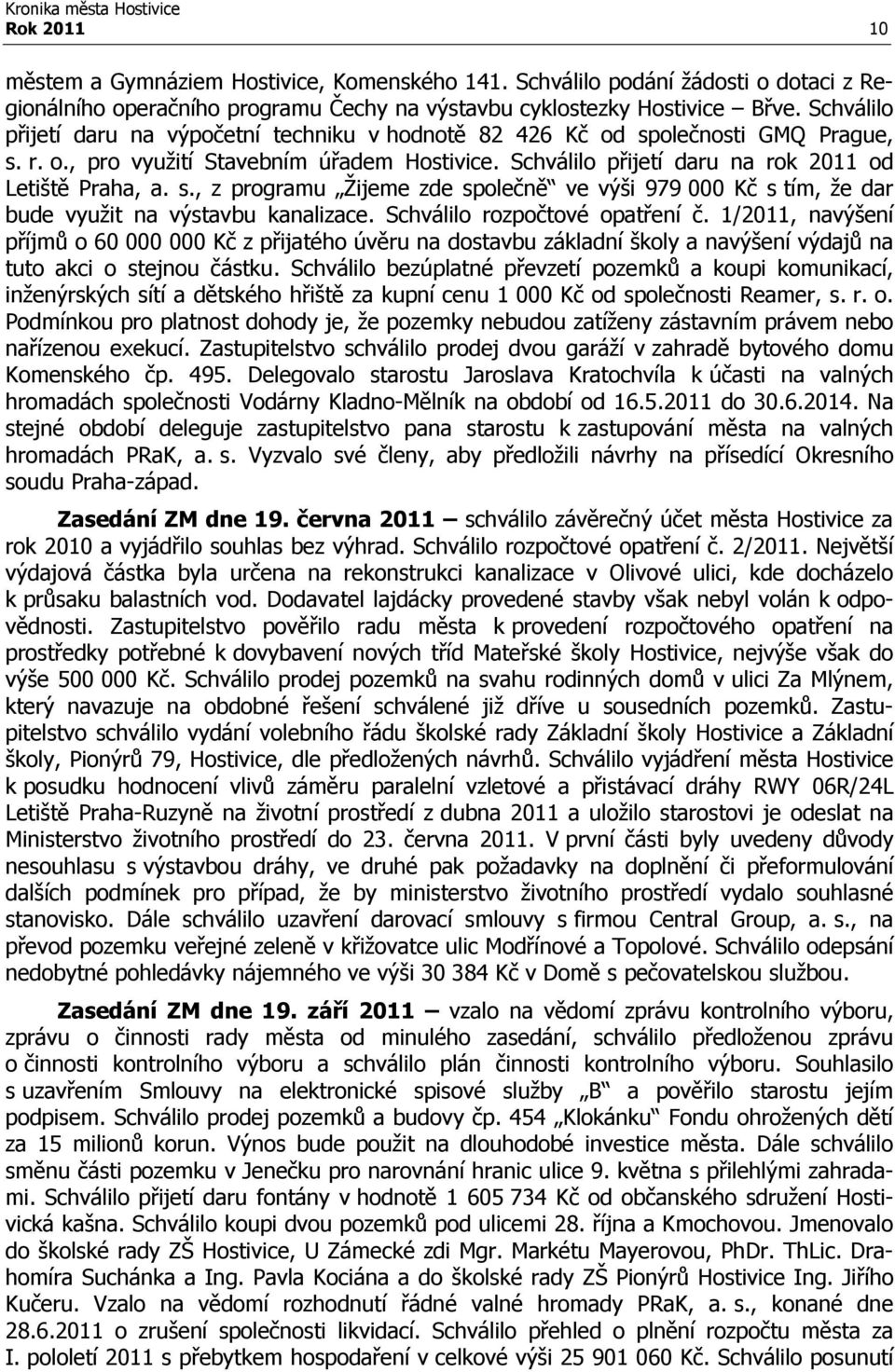 Schválilo rozpočtové opatření č. 1/2011, navýšení příjmů o 60 000 000 Kč z přijatého úvěru na dostavbu základní školy a navýšení výdajů na tuto akci o stejnou částku.