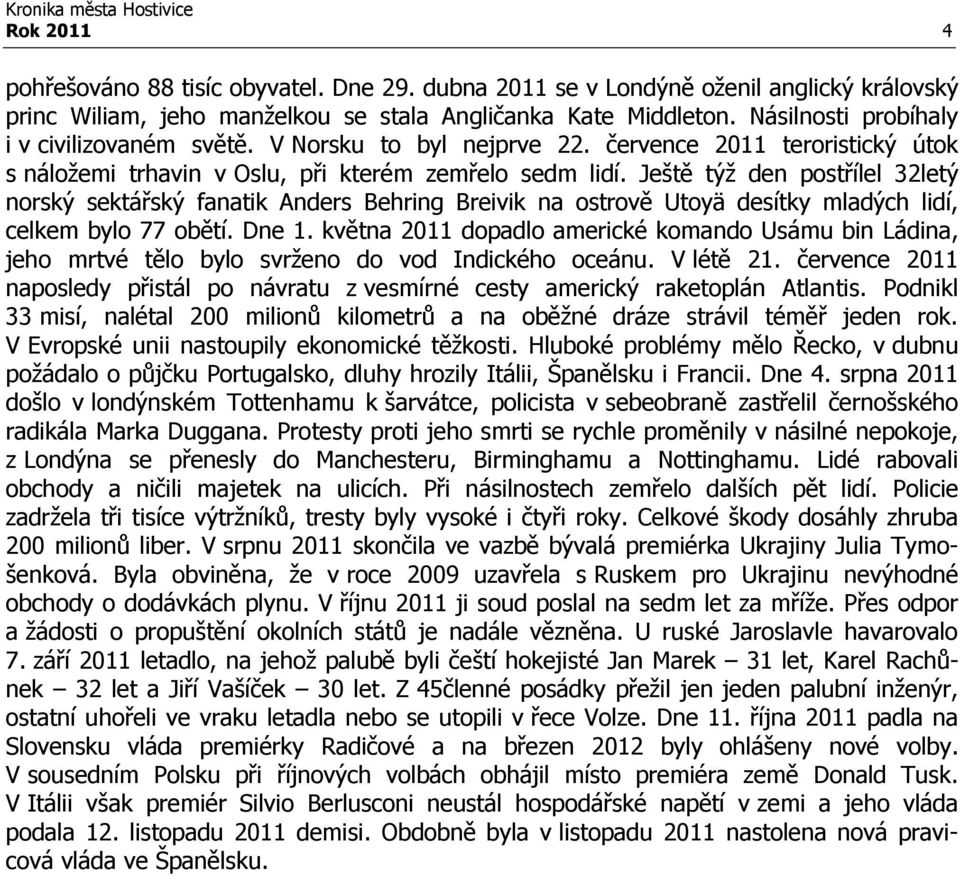 Ještě týž den postřílel 32letý norský sektářský fanatik Anders Behring Breivik na ostrově Utoyä desítky mladých lidí, celkem bylo 77 obětí. Dne 1.