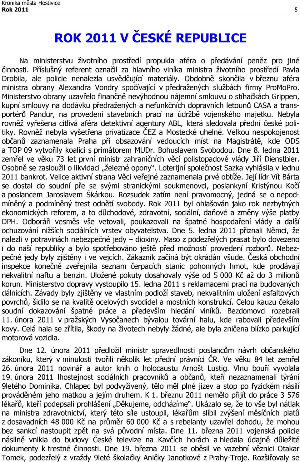 Obdobně skončila v březnu aféra ministra obrany Alexandra Vondry spočívající v předražených službách firmy ProMoPro.