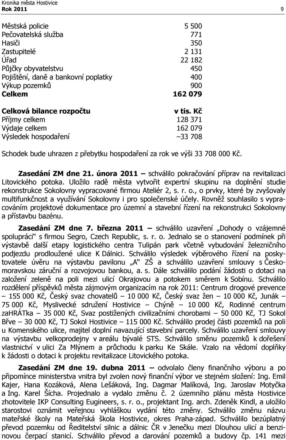 února 2011 schválilo pokračování příprav na revitalizaci Litovického potoka. Uložilo radě města vytvořit expertní skupinu na doplnění studie rekonstrukce Sokolovny vypracované firmou Ateliér 2, s. r. o.