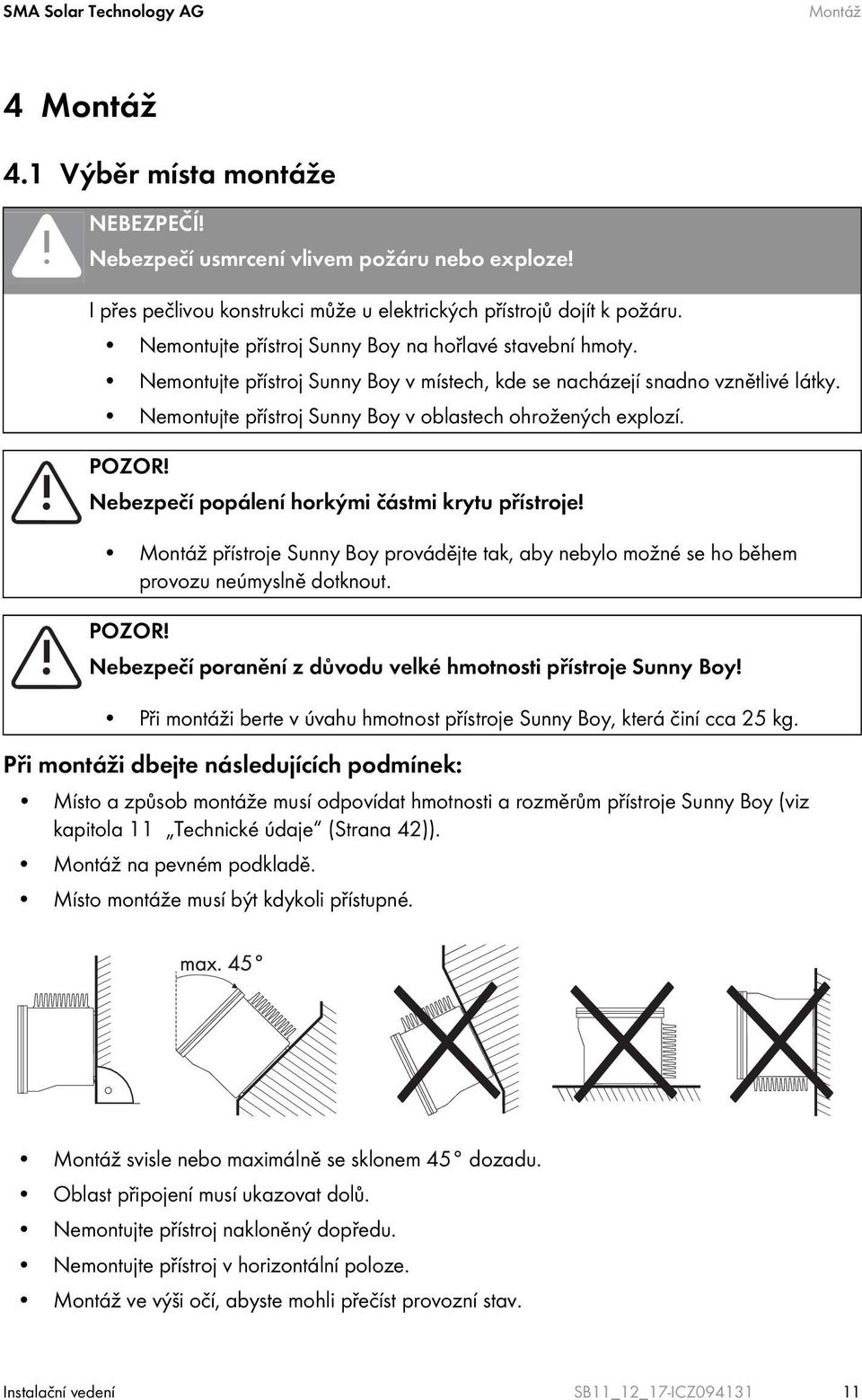 POZOR! Nebezpečí popálení horkými částmi krytu přístroje! Montáž přístroje Sunny Boy provádějte tak, aby nebylo možné se ho během provozu neúmyslně dotknout. POZOR!