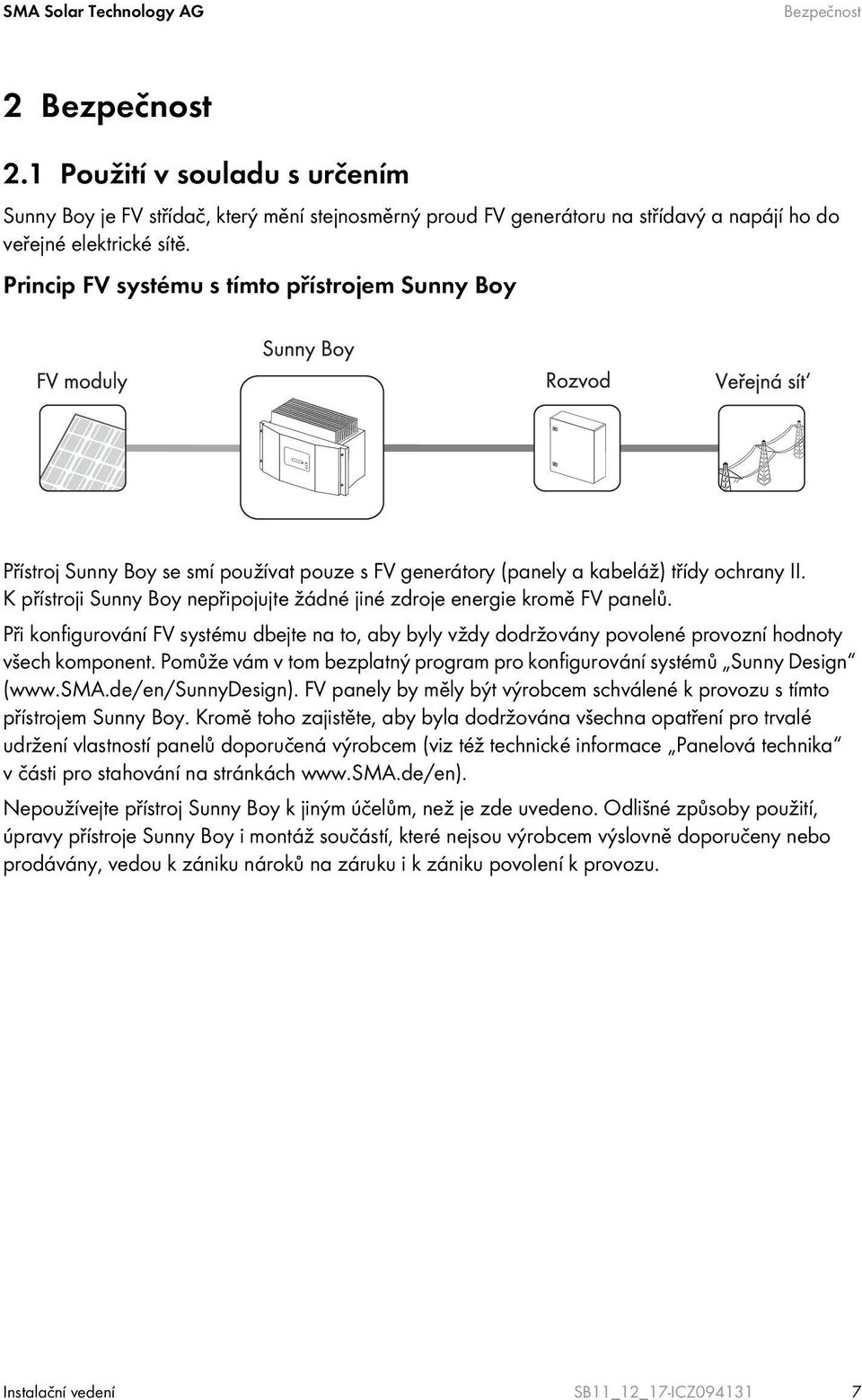 K přístroji Sunny Boy nepřipojujte žádné jiné zdroje energie kromě FV panelů. Při konfigurování FV systému dbejte na to, aby byly vždy dodržovány povolené provozní hodnoty všech komponent.