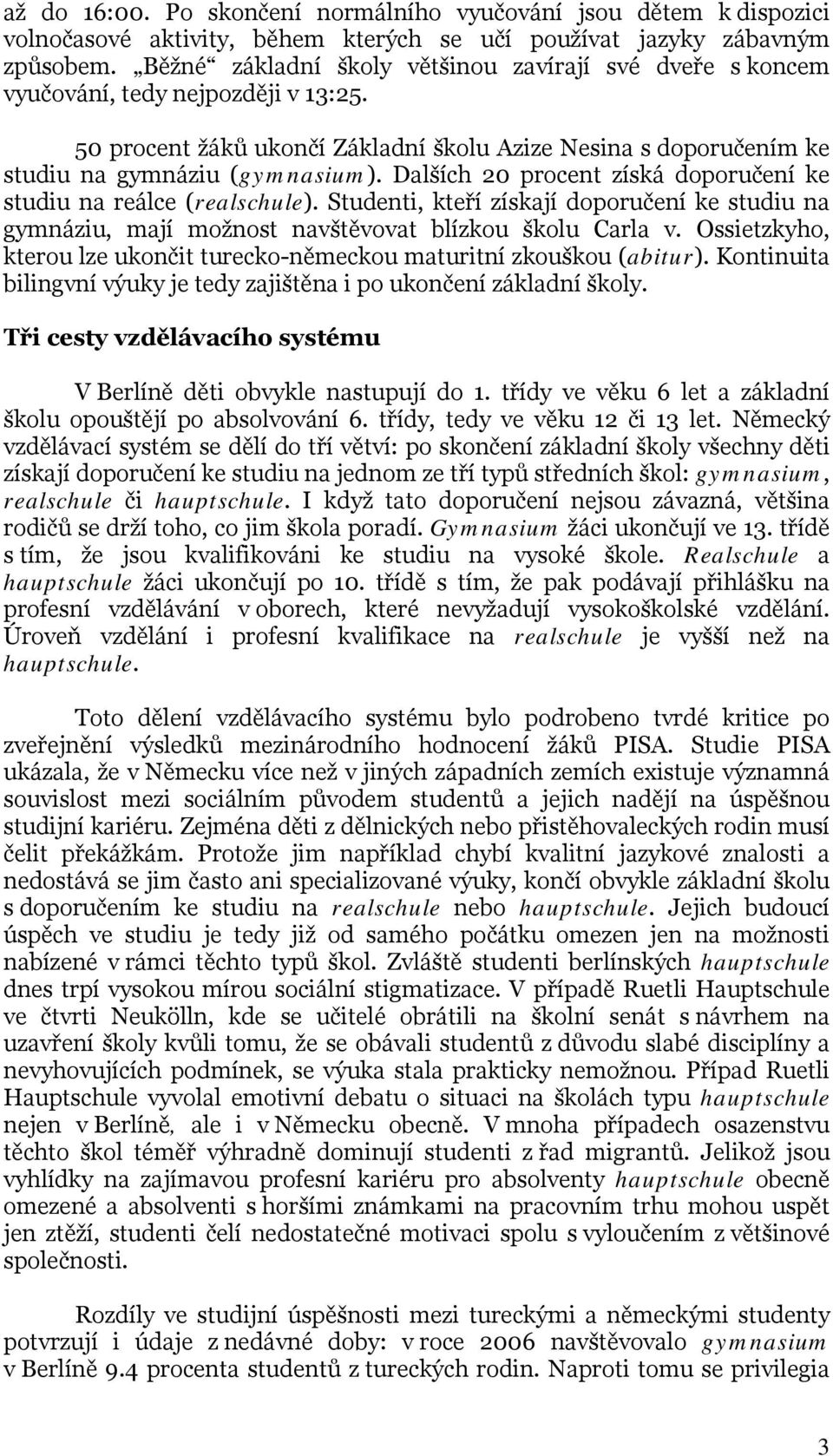 Dalších 20 procent získá doporučení ke studiu na reálce (realschule). Studenti, kteří získají doporučení ke studiu na gymnáziu, mají možnost navštěvovat blízkou školu Carla v.