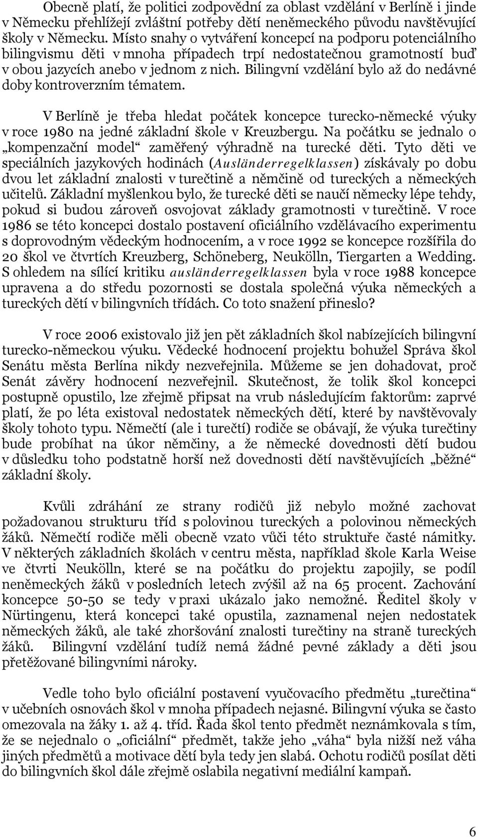 Bilingvní vzdělání bylo až do nedávné doby kontroverzním tématem. V Berlíně je třeba hledat počátek koncepce turecko-německé výuky v roce 1980 na jedné základní škole v Kreuzbergu.