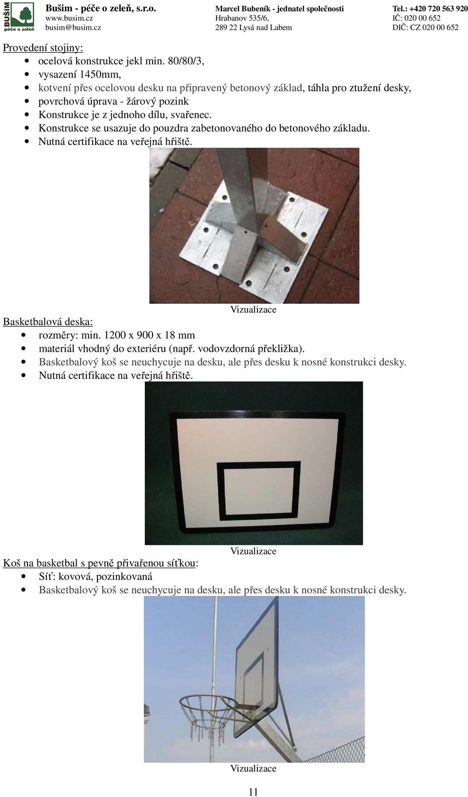svařenec. Konstrukce se usazuje do pouzdra zabetonovaného do betonového základu. Nutná certifikace na veřejná hřiště. Basketbalová deska: rozměry: min.