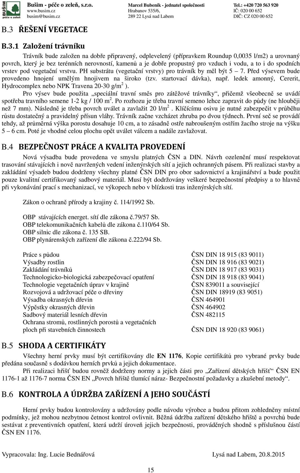 Před výsevem bude provedeno hnojení umělým hnojivem na široko (tzv. startovací dávka), např. ledek amonný, Cererit, Hydrocomplex nebo NPK Travena 20-30 g/m 2 ).