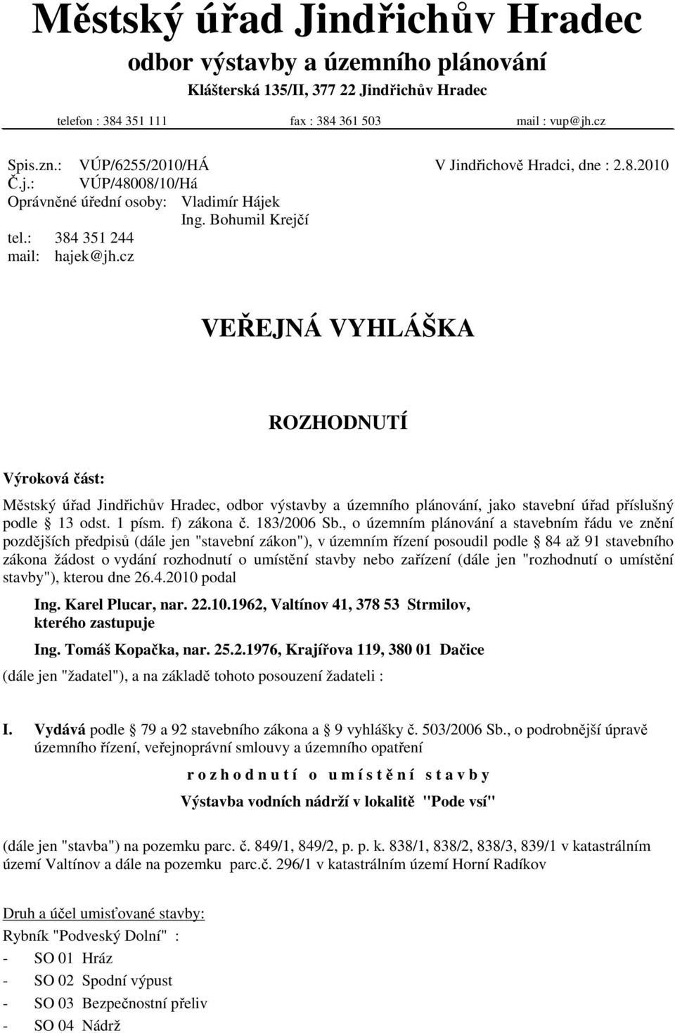 cz VEŘEJNÁ VYHLÁŠKA ROZHODNUTÍ Výroková část: Městský úřad Jindřichův Hradec, odbor výstavby a územního plánování, jako stavební úřad příslušný podle 13 odst. 1 písm. f) zákona č. 183/2006 Sb.