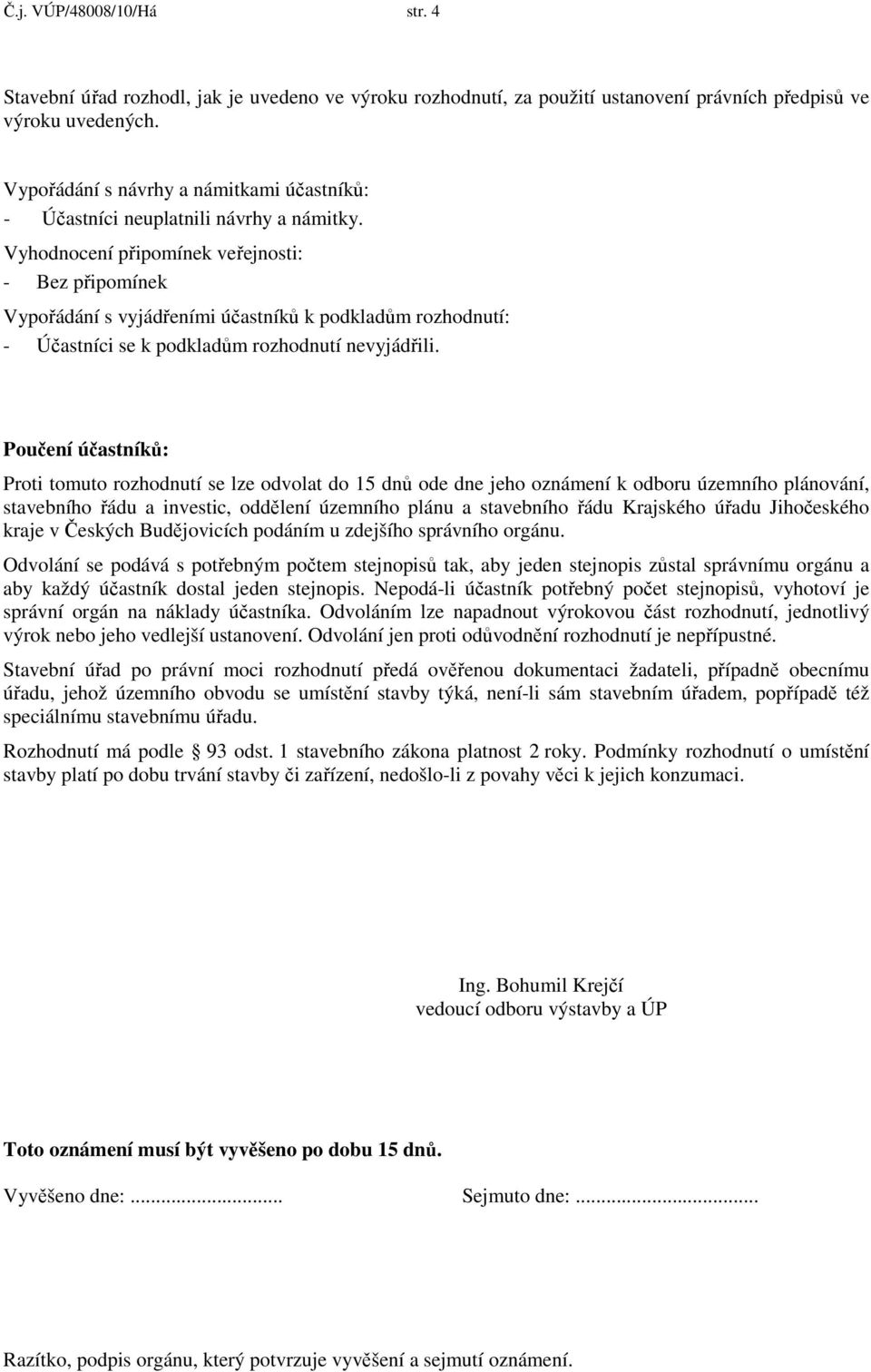 Vyhodnocení připomínek veřejnosti: - Bez připomínek Vypořádání s vyjádřeními účastníků k podkladům rozhodnutí: - Účastníci se k podkladům rozhodnutí nevyjádřili.