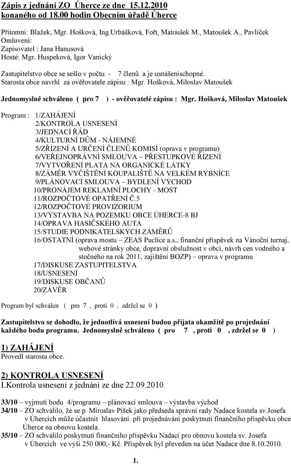 Starosta obce navrhl za ověřovatele zápisu : Mgr. Hošková, Miloslav Matoušek Jednomyslně schváleno ( pro 7 ) - ověřovatelé zápisu : Mgr.