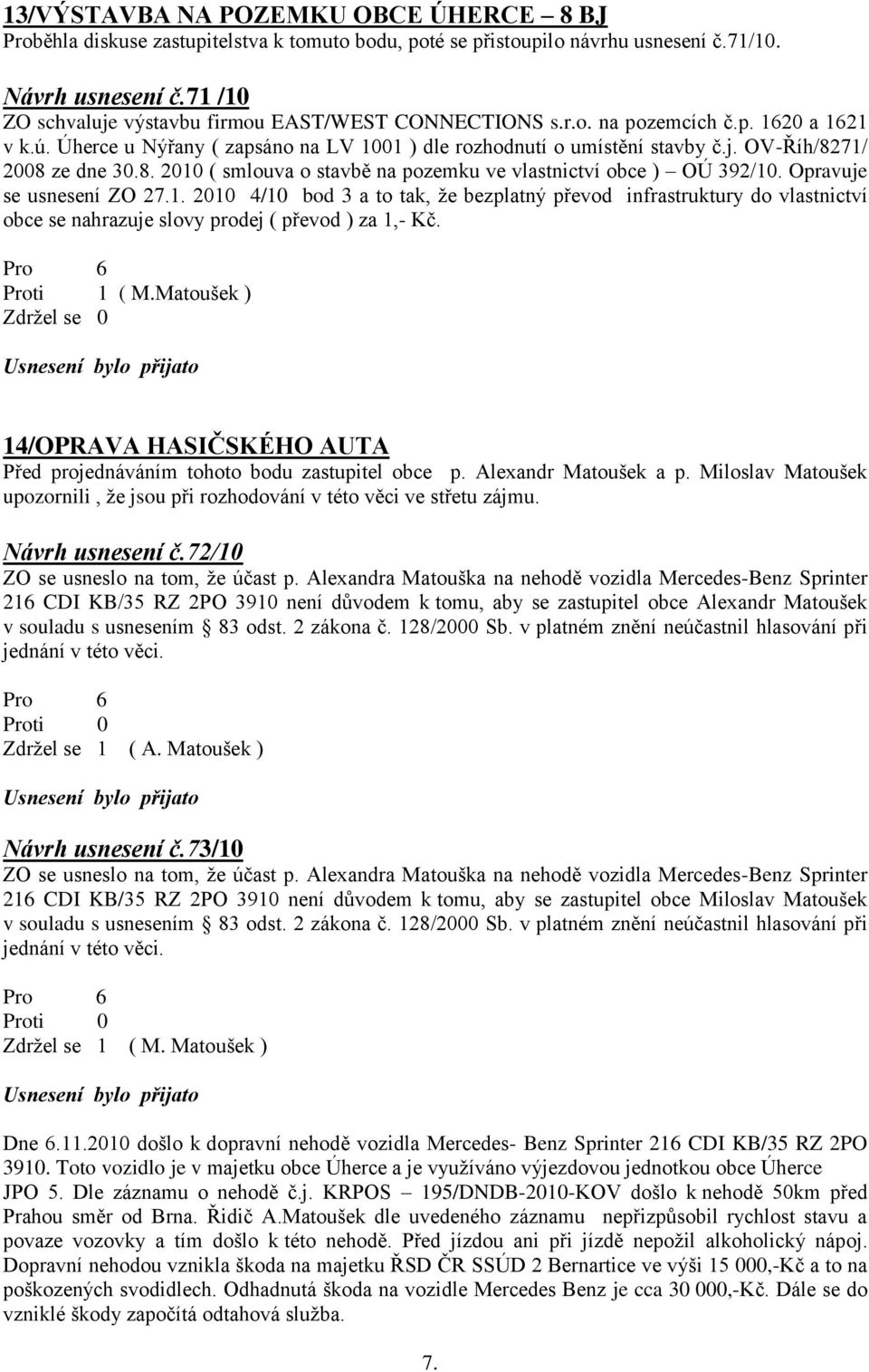 8. 2010 ( smlouva o stavbě na pozemku ve vlastnictví obce ) OÚ 392/10. Opravuje se usnesení ZO 27.1. 2010 4/10 bod 3 a to tak, že bezplatný převod infrastruktury do vlastnictví obce se nahrazuje slovy prodej ( převod ) za 1,- Kč.