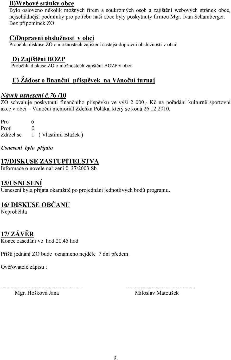 D) Zajištění BOZP Proběhla diskuse ZO o možnostech zajištění BOZP v obci. E) Ţádost o finanční příspěvek na Vánoční turnaj Návrh usnesení č.